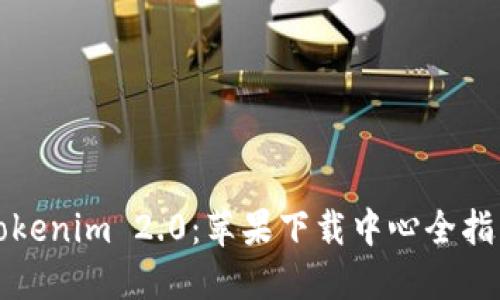 Tokenim 2.0:苹果下载中心全指南
