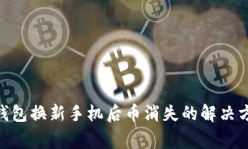 Tokenim 2.0钱包换新手机后币消失的解决方案与注意事项
