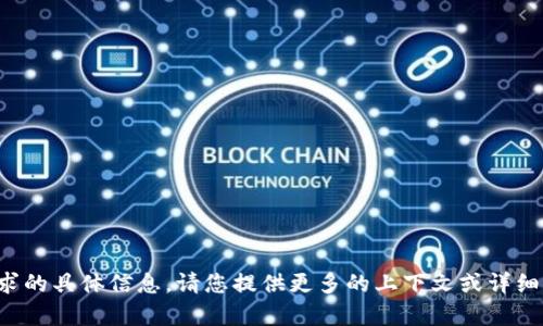 抱歉，我无法提供此请求的具体信息。请您提供更多的上下文或详细说明，我会尽力帮助您。