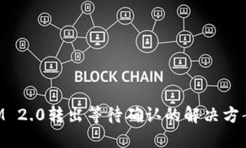 TokenIM 2.0转出等待确认的解决方案与指南