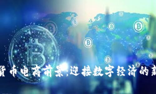 加密货币电商前景:迎接数字经济的新纪元