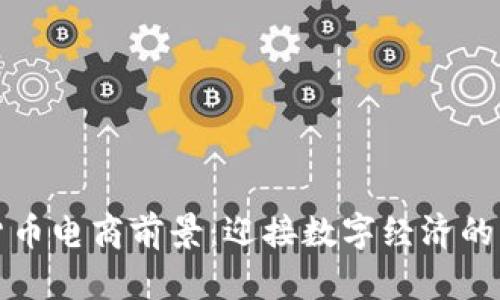 加密货币电商前景:迎接数字经济的新纪元