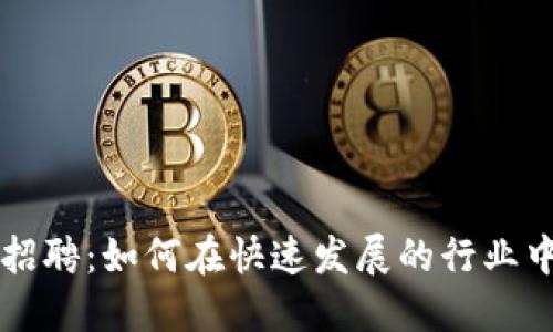 区块链加密货币招聘:如何在快速发展的行业中找到合适的人才