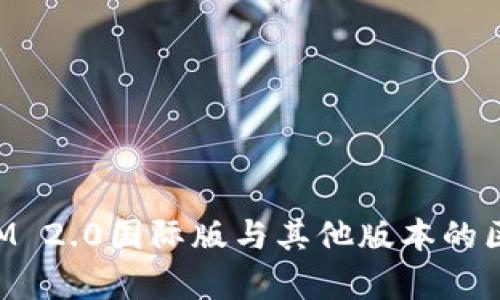 TokenIM 2.0国际版与其他版本的区别分析