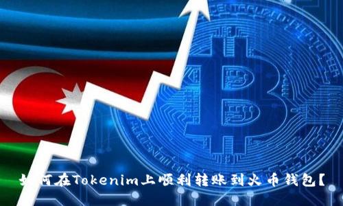 如何在Tokenim上顺利转账到火币钱包?