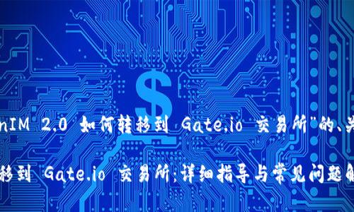 下面是一个关于“TokenIM 2.0 如何转移到 Gate.io 交易所”的、关键词和内容大纲示例。
TokenIM 2.0 如何转移到 Gate.io 交易所:详细指导与常见问题解答