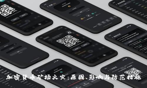 加密货币矿场火灾:原因、影响与防范措施