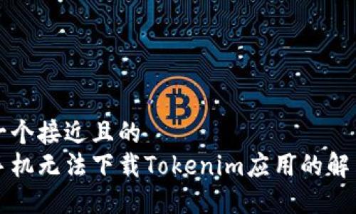 思考一个接近且的
苹果手机无法下载Tokenim应用的解决方案