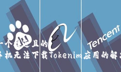 思考一个接近且的
苹果手机无法下载Tokenim应用的解决方案