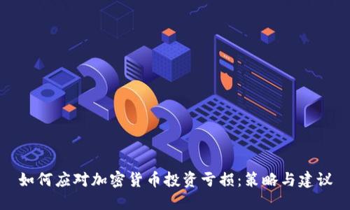 如何应对加密货币投资亏损:策略与建议