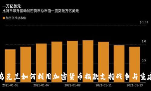 乌克兰如何利用加密货币捐款支持战争与重建