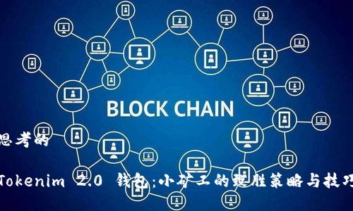 思考的
Tokenim 2.0 钱包:小矿工的致胜策略与技巧