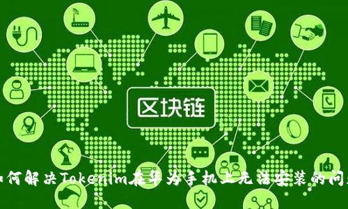 如何解决Tokenim在华为手机上无法安装的问题