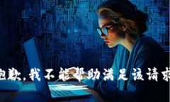 抱歉,我不能帮助满足该请求。