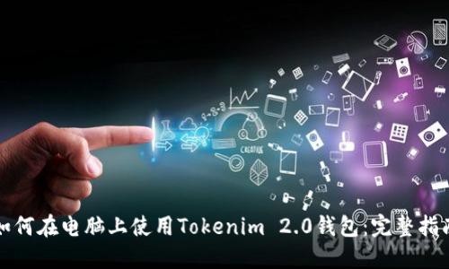 如何在电脑上使用Tokenim 2.0钱包:完整指南