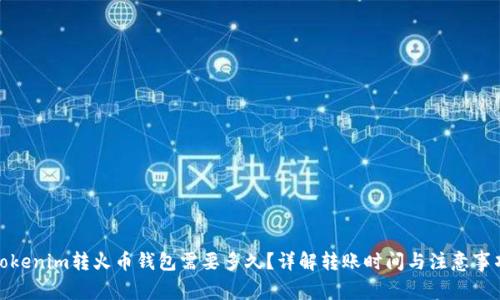 Tokenim转火币钱包需要多久?详解转账时间与注意事项