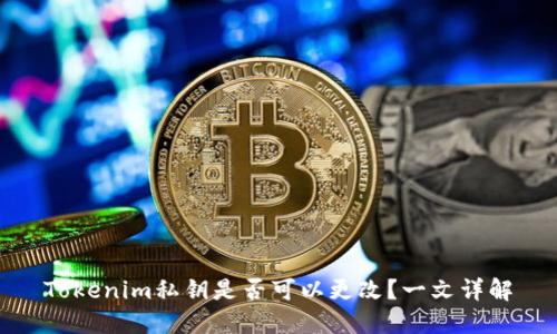 Tokenim私钥是否可以更改?一文详解