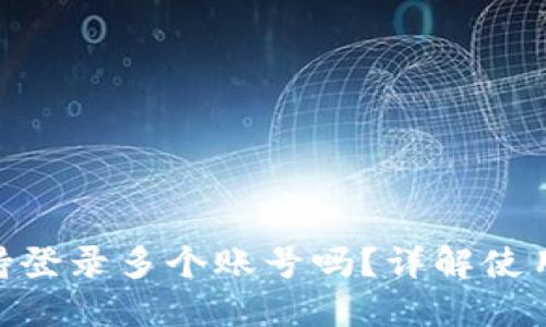 Tokenim 2.0支持登录多个账号吗?详解使用限制与管理技巧