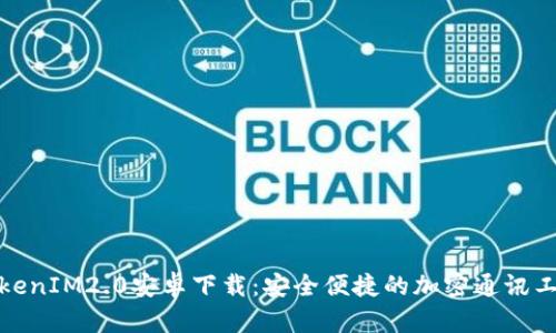 TokenIM2.0安卓下载:安全便捷的加密通讯工具