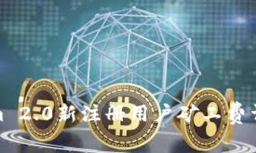 Tokenim 2.0新注册用户矿工费详细教程