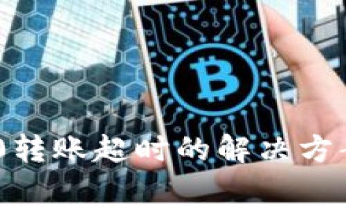 Tokenim 2.0转账超时的解决方案与注意事项