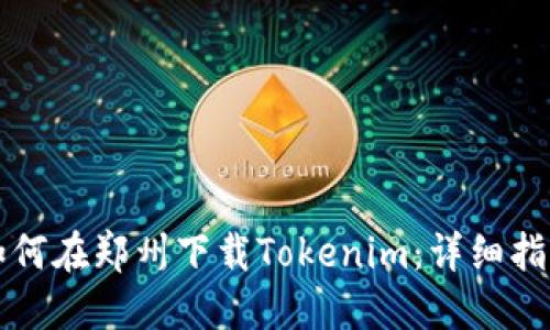 如何在郑州下载Tokenim:详细指南