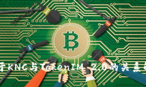 关于KNC与TokenIM 2.0的关系解析
