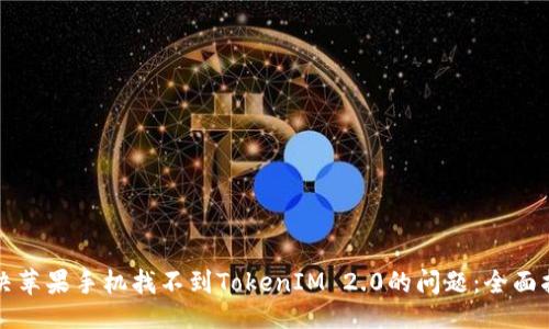 主
解决苹果手机找不到TokenIM 2.0的问题:全面指南