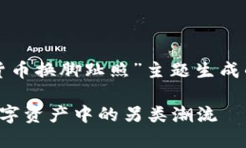 好的,以下是为“加密货币换脚趾照”主题生成的、关键词及内容大纲:
加密货币与脚趾照:数字资产中的另类潮流