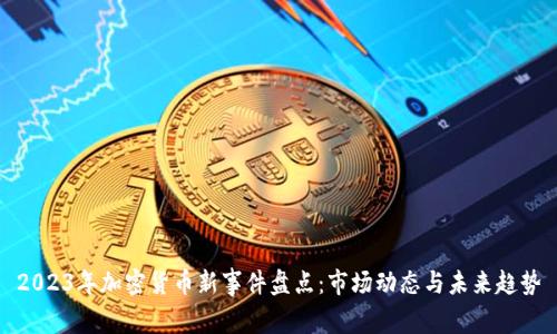 2023年加密货币新事件盘点:市场动态与未来趋势