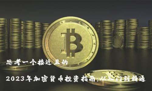 思考一个接近且的
2023年加密货币投资指南:从入门到精通