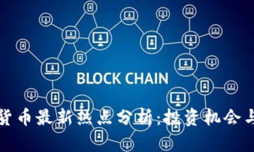 全球加密货币最新热点分析:投资机会与市场动态