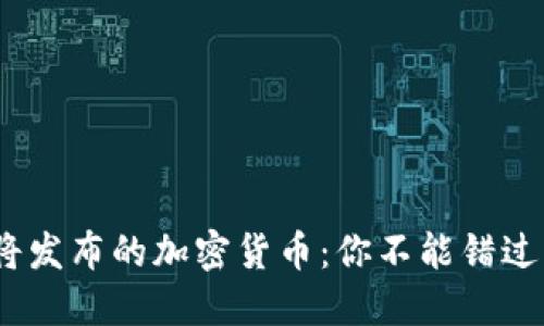 2023年即将发布的加密货币:你不能错过的投资机会