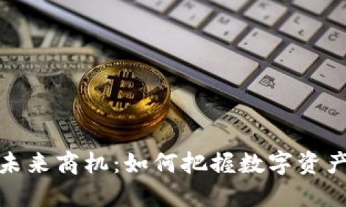 加密货币的未来商机：如何把握数字资产投资新潮流