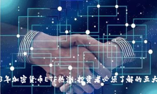 2023年加密货币ETF热潮:投资者必须了解的五大要点