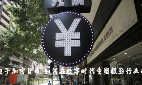 柯达电子加密货币:如何在数字时代重塑摄影行业的未来