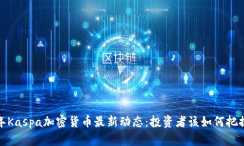 2023年Kaspa加密货币最新动态:投资者该如何把握机会?