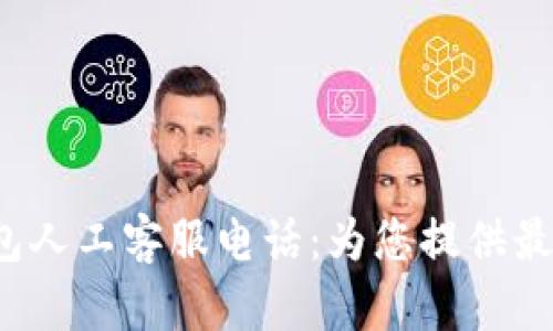 Bitkeep钱包人工客服电话：为您提供最优质的服务