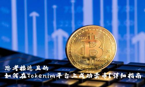 思考接近且的
如何在Tokenim平台上成功卖币?详细指南