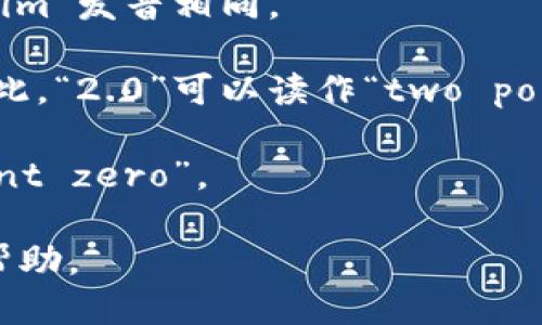 关于“tokenim2.0”的英文读法，可以将其分为两个部分进行朗读：

1. **Token** - 这个词的发音是 /ˈtoʊ.kən/。在这个词中，“to”发音类似于英语单词“toe”，而“ken”则发音类似于“can”但带有一个轻微的“k”音。

2. **Im** - 发音为 /ɪm/，与英语单词“immediate”中的“im”发音相同。

3. **2.0** - 数字“2”读作“two”，而“0”通常读作“zero”。因此，“2.0”可以读作“two point zero”。

综上所述，“tokenim2.0”可以发音为：“toh-ken-im two point zero”。

如果有更多具体的背景或需求，欢迎提出，我将乐意提供更多帮助。