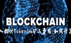 深入探讨Tokenim矿工费用:如何计算与