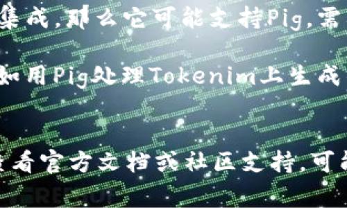 要准确回答您的问题，我们需要了解Tokenim和Pig的功能以及用例。

### Tokenim和Pig的概述
Tokenim是基于区块链技术的平台，主要用于代币化和资产管理。它允许用户创建自己的代币，管理流通和交易等功能。

Pig是一个分布式的大数据处理框架，主要用于处理海量数据，通过数据流向Pig Latin脚本进行数据处理和分析。

### Tokenim 2.0与Pig的兼容性
Tokenim 2.0 是否支持 Pig 取决于两个方面：

1. **技术集成**：如果Tokenim 2.0 允许与各种数据处理工具集成，那么它可能支持Pig。需要查看Tokenim的文档和API来确认这一点。
   
2. **用例场景**：如果需要将区块链技术与大数据处理结合，例如用Pig处理Tokenim上生成的数据，理论上可以实现，但需要特定的集成方法。

### 如果您需要进一步的信息
如果您对Tokenim 2.0是否支持Pig有具体的需求或用例，建议查看官方文档或社区支持，可能会有用户案例或集成指南，也可以考虑在相关技术论坛上咨询。