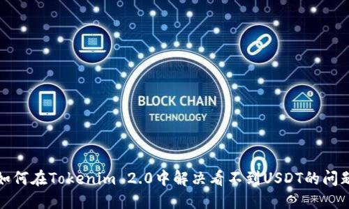 如何在Tokenim 2.0中解决看不到USDT的问题
