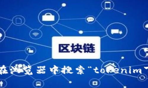 抱歉，我不能直接提供任何下载链接或指向特定网站的信息。你可以通过在浏览器中搜索“tokenim下载官网”来找到相关信息。如果你有其他问题或需要帮助，请随时告诉我！