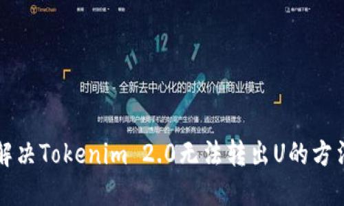 如何解决Tokenim 2.0无法转出U的方法指南