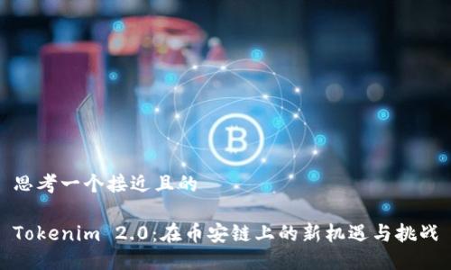 思考一个接近且的
Tokenim 2.0:在币安链上的新机遇与挑战