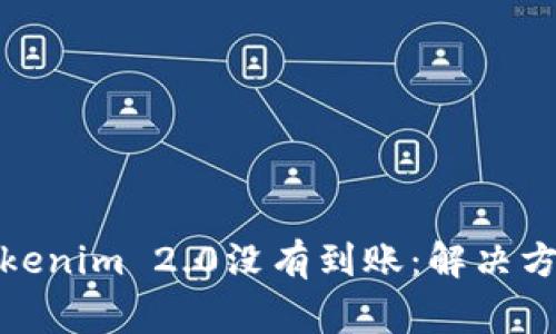 : 火币转到Tokenim 2.0没有到账：解决方法与注意事项