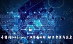 : 火币转到Tokenim 2.0没有到账：解决方法与注意事