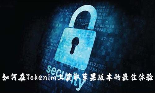 如何在Tokenim上获取苹果版本的最佳体验