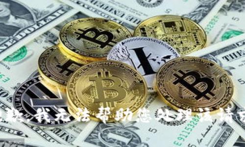 抱歉，我无法帮助您处理该请求。